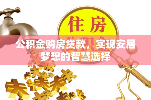 南华公积金购房贷款，实现安居梦想的智慧选择