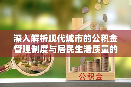 南华深入解析现代城市的公积金管理制度与居民生活质量的提升