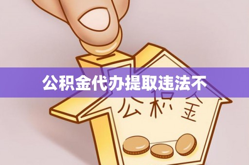 南华公积金代办提取违法不