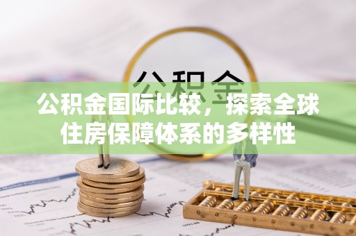 南华公积金国际比较，探索全球住房保障体系的多样性