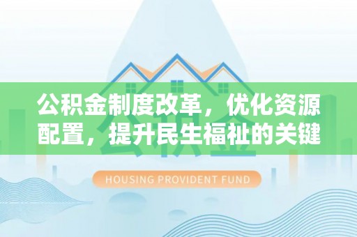 南华公积金制度改革，优化资源配置，提升民生福祉的关键一步