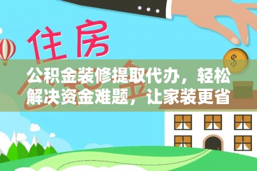 南华公积金装修提取代办，轻松解决资金难题，让家装更省心