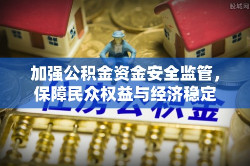 南华加强公积金资金安全监管，保障民众权益与经济稳定