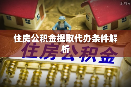 南华住房公积金提取代办条件解析