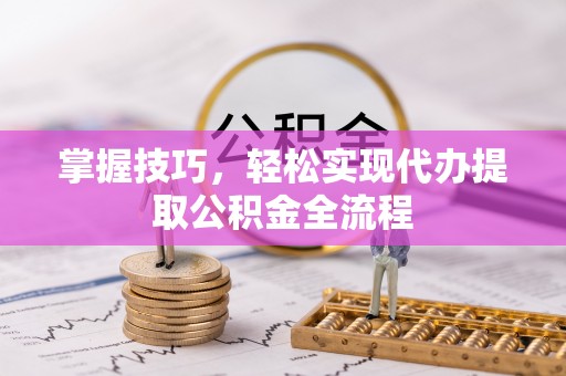 南华掌握技巧，轻松实现代办提取公积金全流程