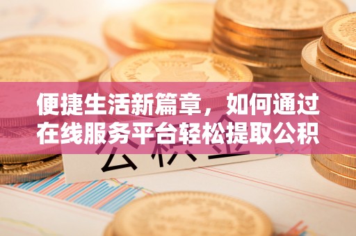 南华便捷生活新篇章，如何通过在线服务平台轻松提取公积金