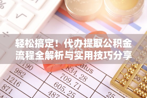 南华轻松搞定！代办提取公积金流程全解析与实用技巧分享