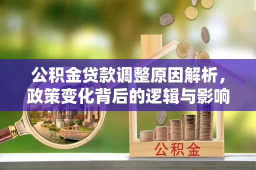南华公积金贷款调整原因解析，政策变化背后的逻辑与影响