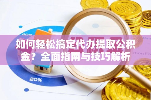 南华如何轻松搞定代办提取公积金？全面指南与技巧解析