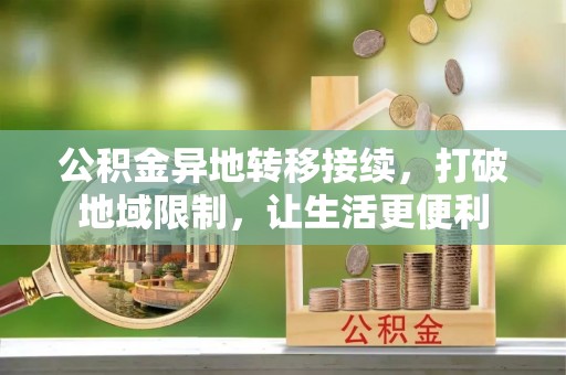 南华公积金异地转移接续，打破地域限制，让生活更便利