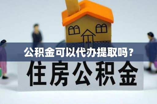南华公积金可以代办提取吗？