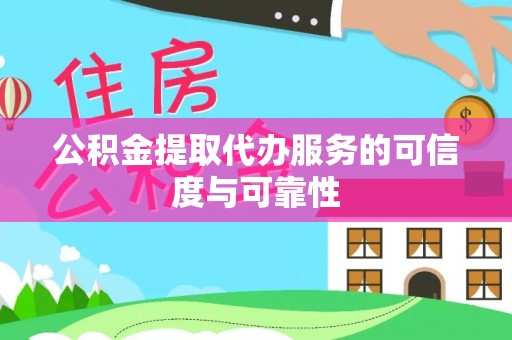 南华公积金提取代办服务的可信度与可靠性