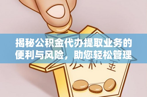 南华揭秘公积金代办提取业务的便利与风险，助您轻松管理财务