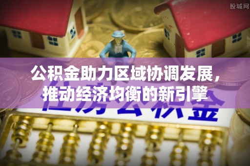 南华公积金助力区域协调发展，推动经济均衡的新引擎