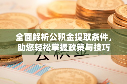 南华全面解析公积金提取条件，助您轻松掌握政策与技巧
