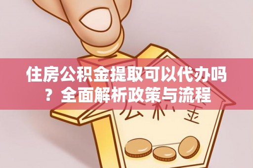 南华住房公积金提取可以代办吗？全面解析政策与流程