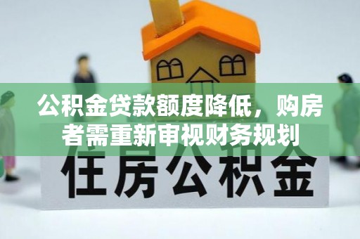 南华公积金贷款额度降低，购房者需重新审视财务规划