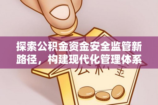 南华探索公积金资金安全监管新路径，构建现代化管理体系
