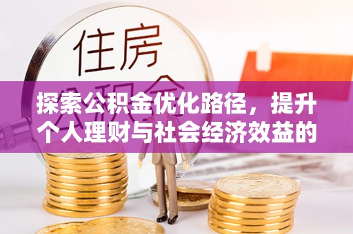 南华探索公积金优化路径，提升个人理财与社会经济效益的双重策略