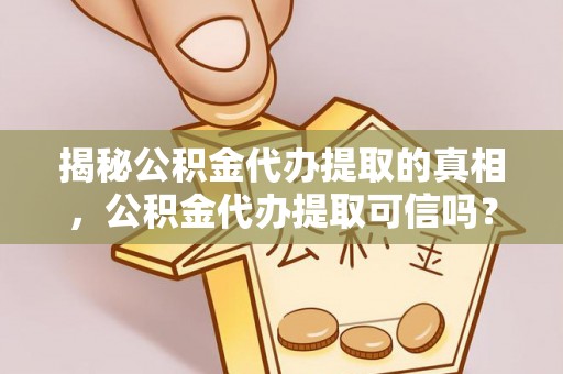 南华揭秘公积金代办提取的真相，公积金代办提取可信吗？