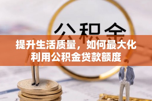 南华提升生活质量，如何最大化利用公积金贷款额度