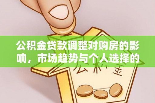 南华公积金贷款调整对购房的影响，市场趋势与个人选择的深度解析