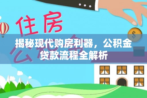 南华揭秘现代购房利器，公积金贷款流程全解析