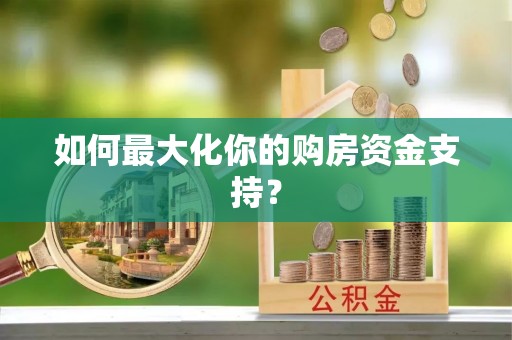 南华如何最大化你的购房资金支持？