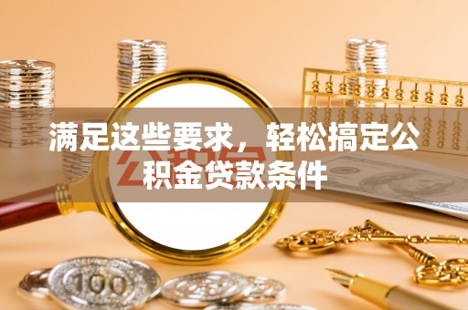 南华满足这些要求，轻松搞定公积金贷款条件