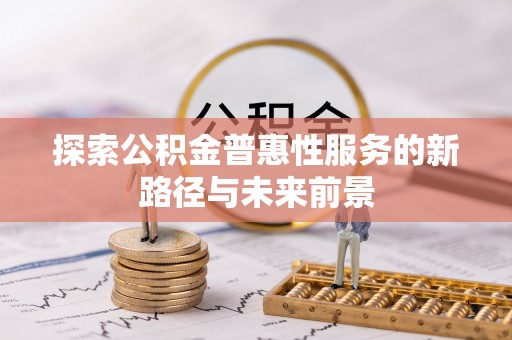 南华探索公积金普惠性服务的新路径与未来前景