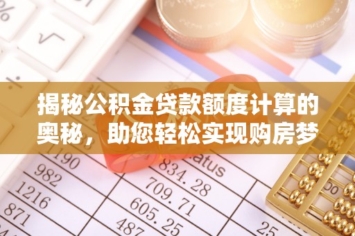 南华揭秘公积金贷款额度计算的奥秘，助您轻松实现购房梦想