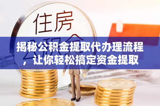 南华揭秘公积金提取代办理流程，让你轻松搞定资金提取