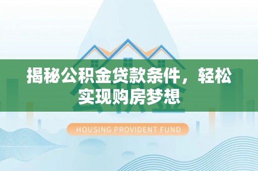 南华揭秘公积金贷款条件，轻松实现购房梦想