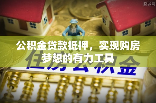 南华公积金贷款抵押，实现购房梦想的有力工具