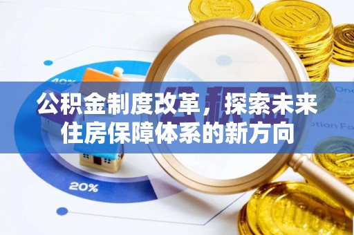 南华公积金制度改革，探索未来住房保障体系的新方向