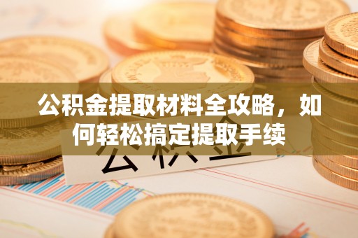 南华公积金提取材料全攻略，如何轻松搞定提取手续