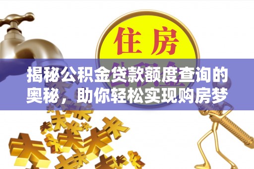 南华揭秘公积金贷款额度查询的奥秘，助你轻松实现购房梦想