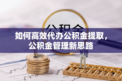 南华如何高效代办公积金提取，公积金管理新思路