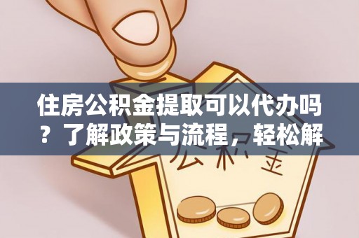 南华住房公积金提取可以代办吗？了解政策与流程，轻松解决你的疑问