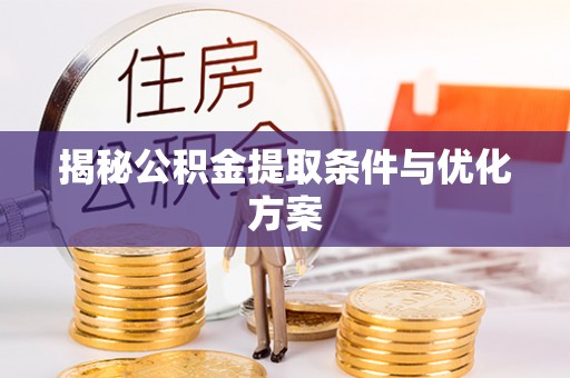 南华揭秘公积金提取条件与优化方案