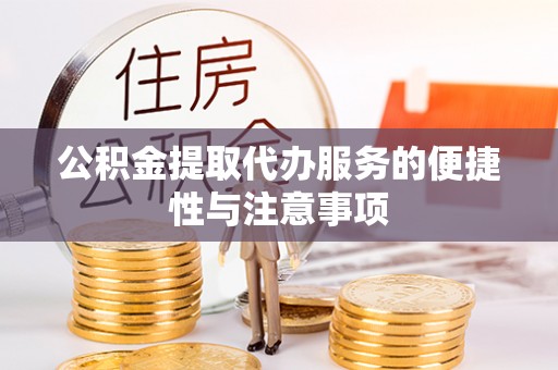 南华公积金提取代办服务的便捷性与注意事项