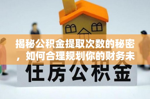 南华揭秘公积金提取次数的秘密，如何合理规划你的财务未来？