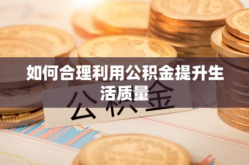 南华如何合理利用公积金提升生活质量