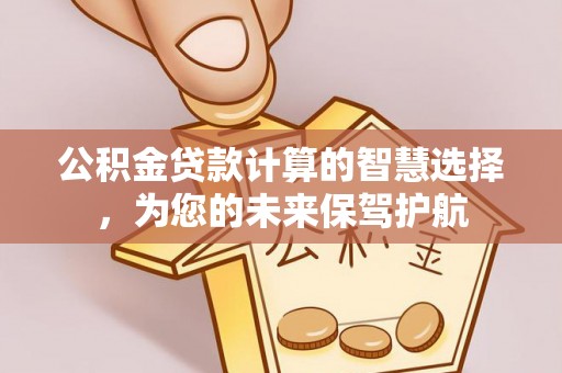 南华公积金贷款计算的智慧选择，为您的未来保驾护航