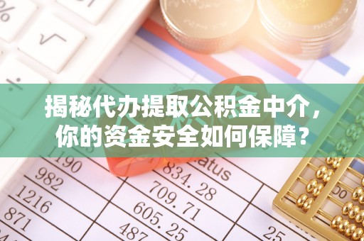 南华揭秘代办提取公积金中介，你的资金安全如何保障？
