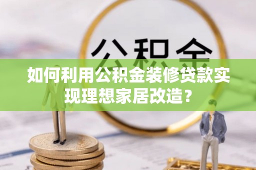 南华如何利用公积金装修贷款实现理想家居改造？