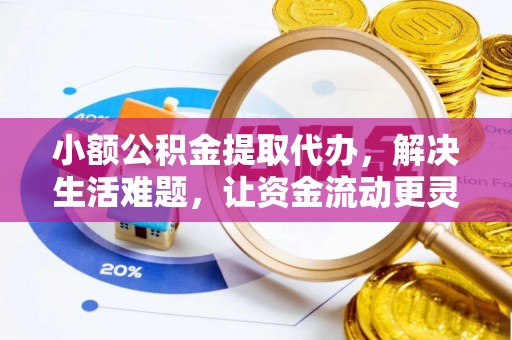 南华小额公积金提取代办，解决生活难题，让资金流动更灵活