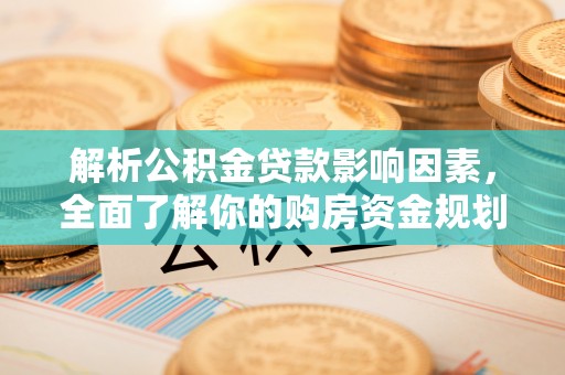 南华解析公积金贷款影响因素，全面了解你的购房资金规划