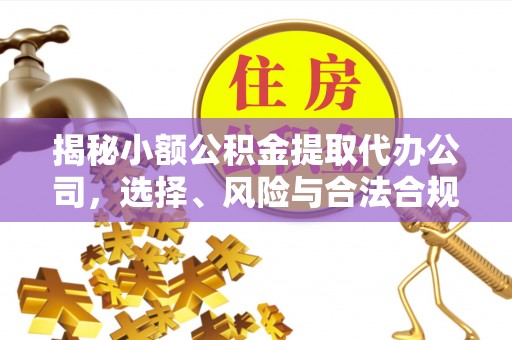 南华揭秘小额公积金提取代办公司，选择、风险与合法合规之道