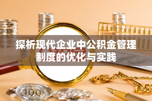 南华探析现代企业中公积金管理制度的优化与实践